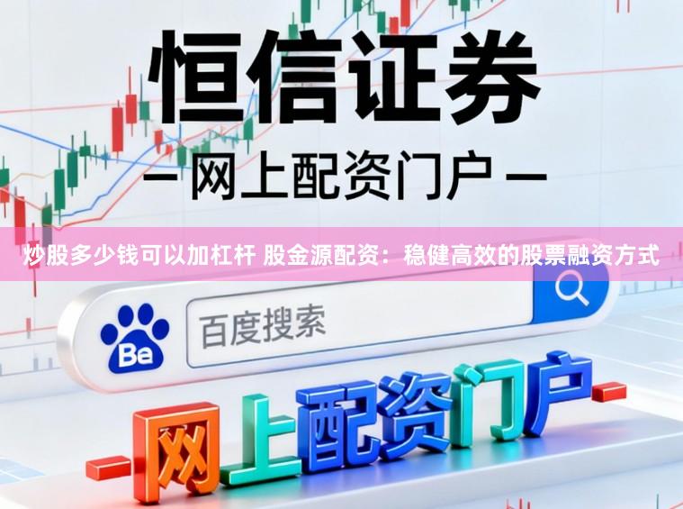 炒股多少钱可以加杠杆 股金源配资：稳健高效的股票融资方式