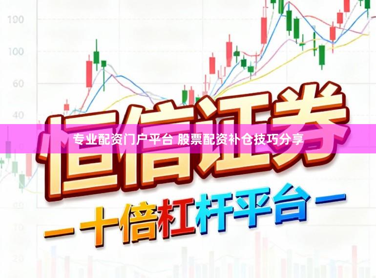 专业配资门户平台 股票配资补仓技巧分享