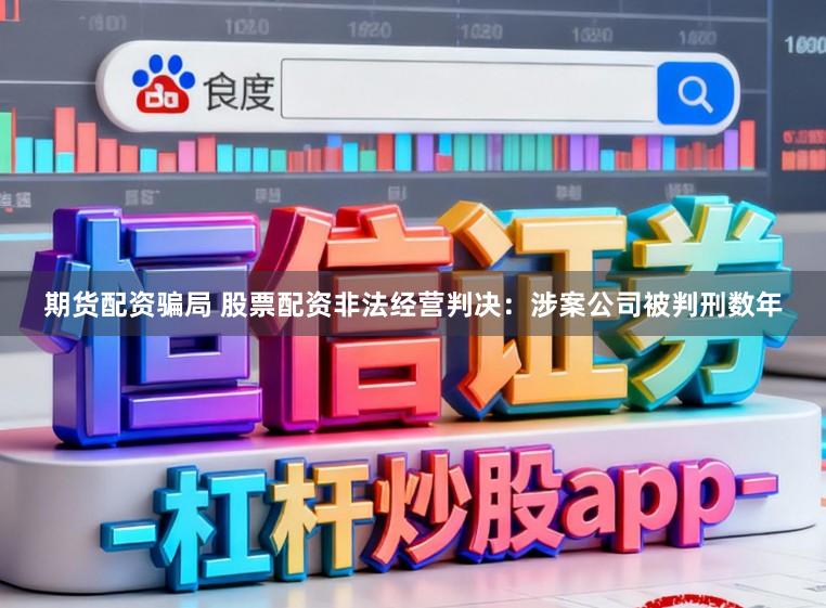 期货配资骗局 股票配资非法经营判决:涉案公司被判刑数年