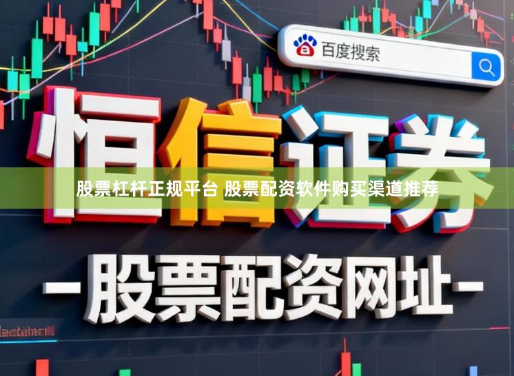 股票杠杆正规平台 股票配资软件购买渠道推荐