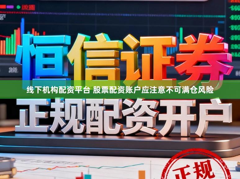 线下机构配资平台 股票配资账户应注意不可满仓风险
