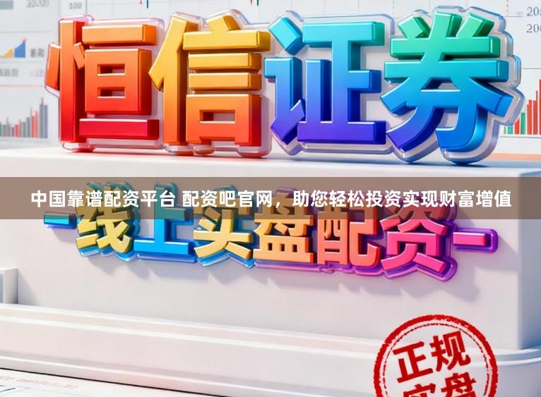 中国靠谱配资平台 配资吧官网，助您轻松投资实现财富增值