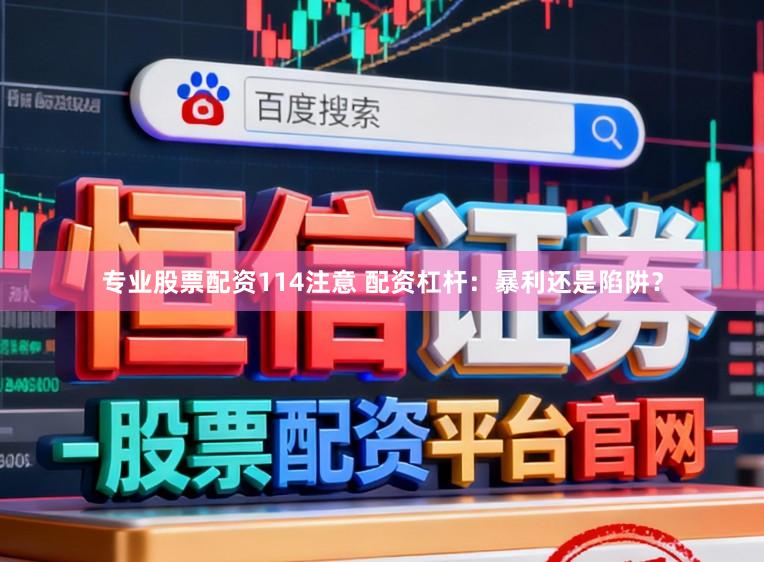 专业股票配资114注意 配资杠杆：暴利还是陷阱？