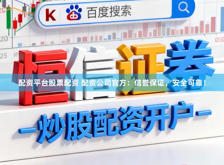 配资平台股票配资 配资公司官方：信誉保证，安全可靠！
