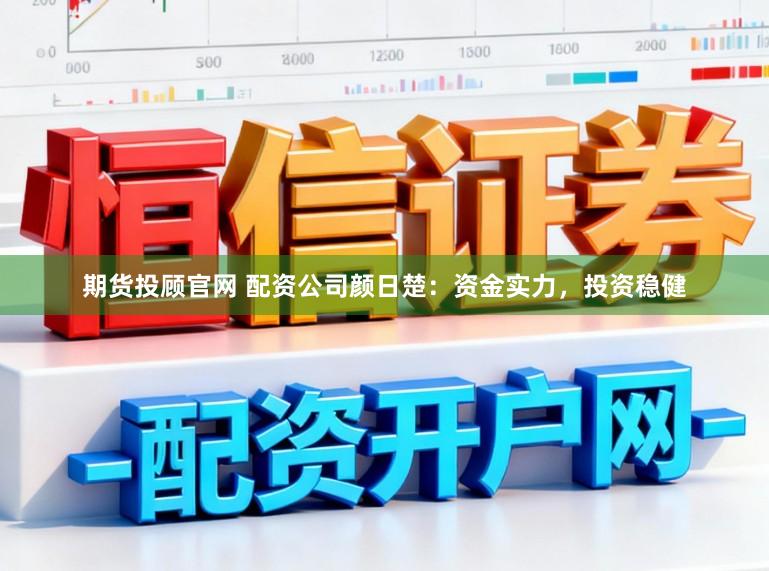 期货投顾官网 配资公司颜日楚：资金实力，投资稳健