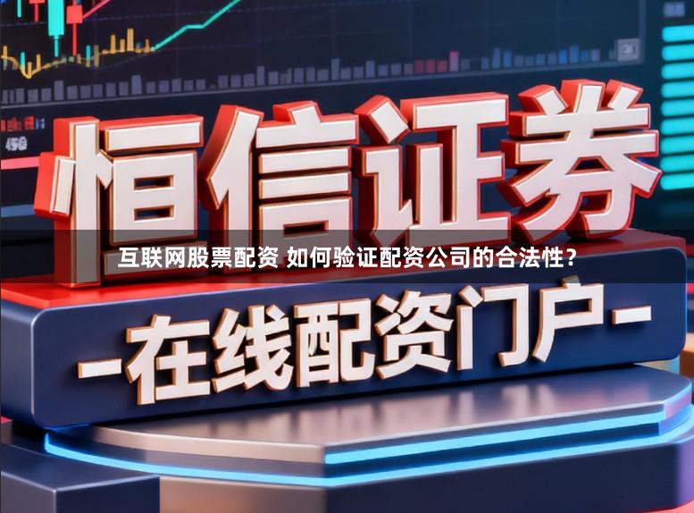互联网股票配资 如何验证配资公司的合法性？
