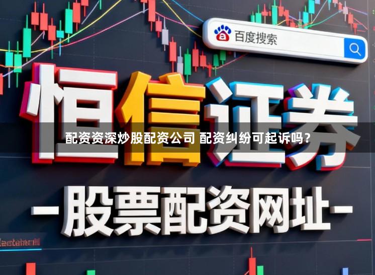 配资资深炒股配资公司 配资纠纷可起诉吗？