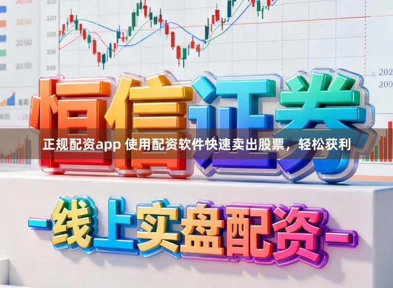 正规配资app 使用配资软件快速卖出股票,轻松获利