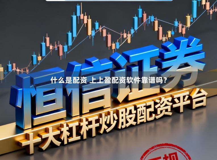 什么是配资 上上盈配资软件靠谱吗？