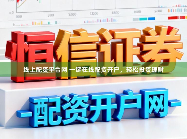 线上配资平台网 一键在线配资开户，轻松投资理财
