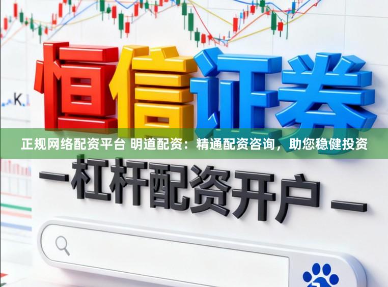 正规网络配资平台 明道配资：精通配资咨询，助您稳健投资