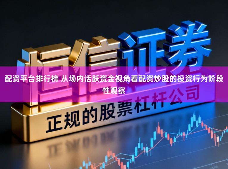 配资平台排行榜 从场内活跃资金视角看配资炒股的投资行为阶段性观察