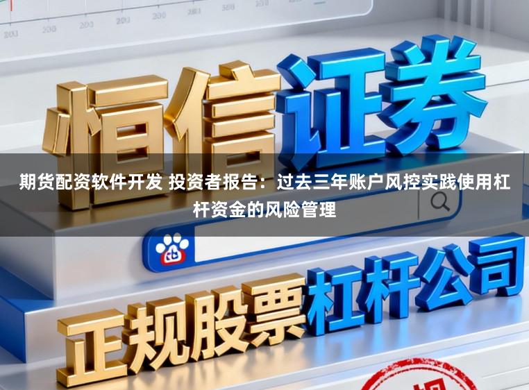 期货配资软件开发 投资者报告：过去三年账户风控实践使用杠杆资金的风险管理