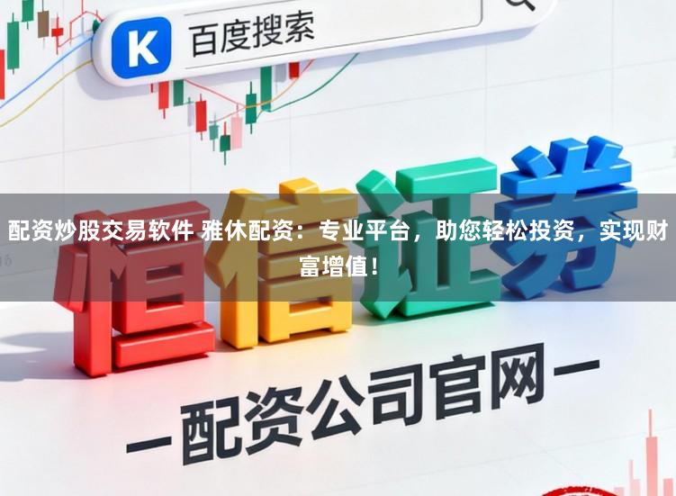配资炒股交易软件 雅休配资：专业平台，助您轻松投资，实现财富增值！