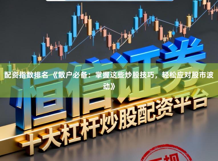 配资指数排名 《散户必备：掌握这些炒股技巧，轻松应对股市波动》