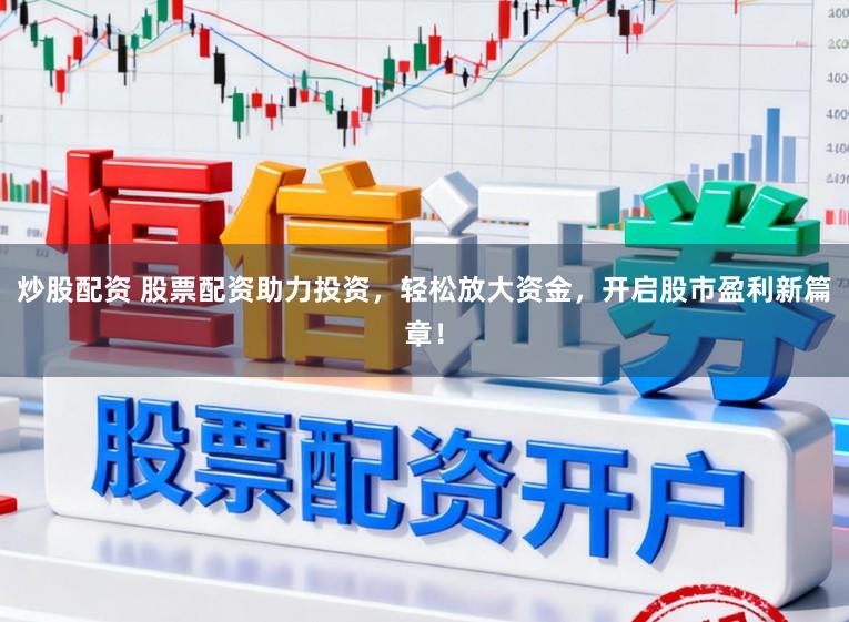 炒股配资 股票配资助力投资，轻松放大资金，开启股市盈利新篇章！