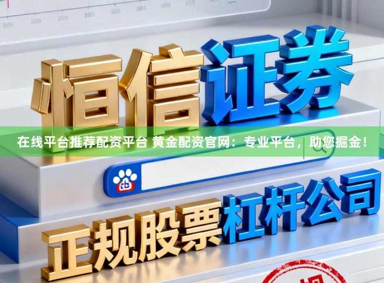 在线平台推荐配资平台 黄金配资官网：专业平台，助您掘金！
