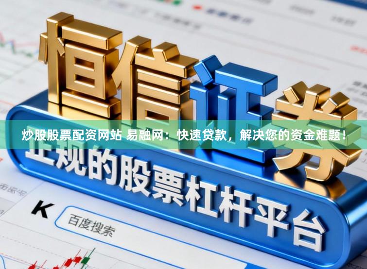 炒股股票配资网站 易融网：快速贷款，解决您的资金难题！