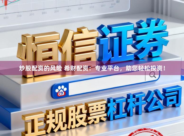 炒股配资的风险 希财配资：专业平台，助您轻松投资！