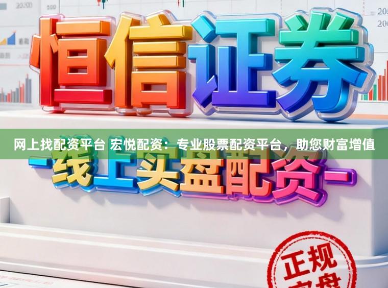 网上找配资平台 宏悦配资：专业股票配资平台，助您财富增值
