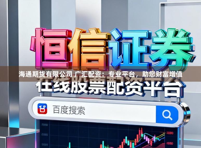 海通期货有限公司 广汇配资：专业平台，助您财富增值