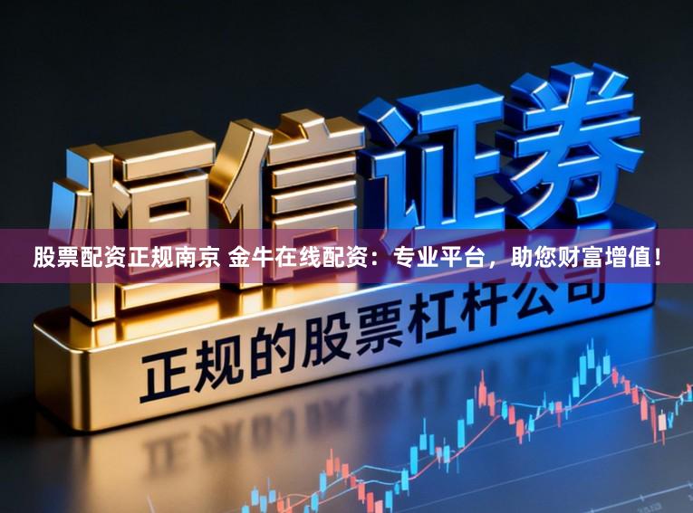 股票配资正规南京 金牛在线配资：专业平台，助您财富增值！