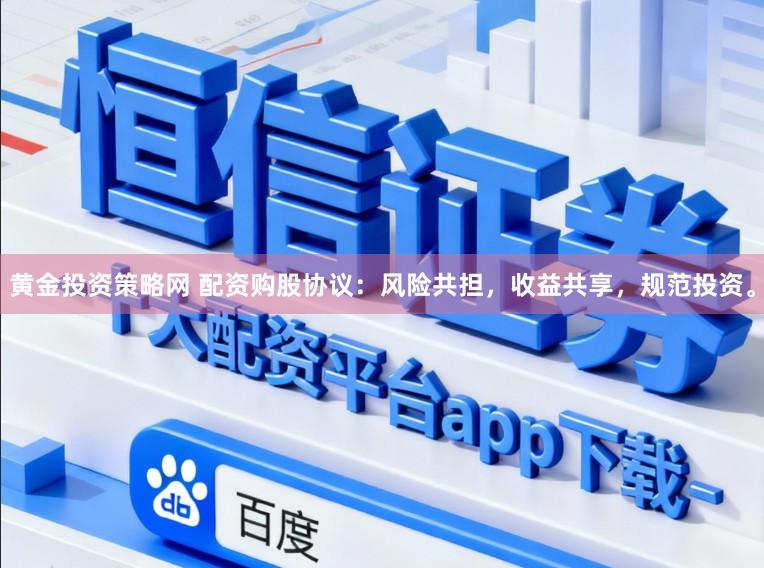 黄金投资策略网 配资购股协议：风险共担，收益共享，规范投资。